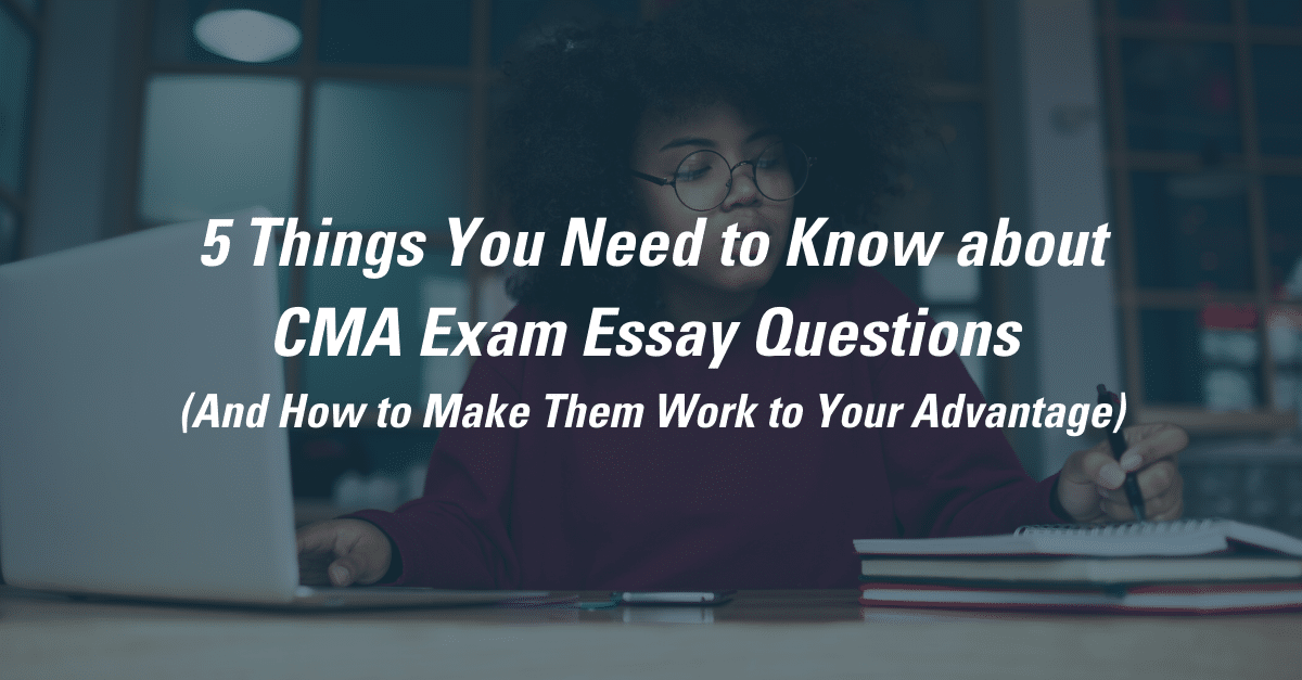 5 Things You Need to Know about CMA Exam Essay Questions (And How to Make Them Work to Your Advantage)