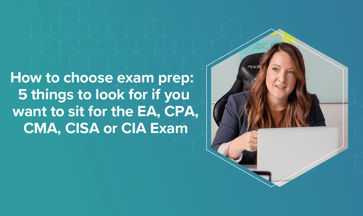 How to choose exam prep: 5 things to look for if you want to sit for the EA, CPA, CMA, CISA or CIA Exam