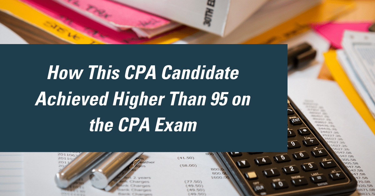 How this CPA candidate achieved higher than 95 on the CPA Exam